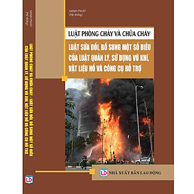 [Download Sách] LUẬT PHÒNG CHÁY VÀ CHỮA CHÁY – LUẬT SỬA ĐỔI, BỔ SUNG MỘT SỐ ĐIỀU CỦA LUẬT QUẢN LÝ, SỬ DỤNG VŨ KHÍ, VẬT LIỆU NỔ VÀ CÔNG CỤ HỖ TRỢ