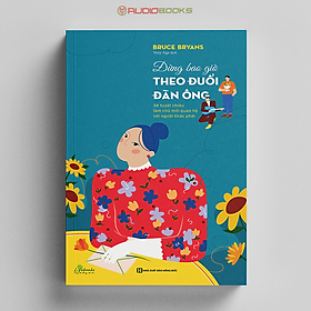Đừng Bao Giờ Theo Đuổi Đàn Ông - 38 Tuyệt Chiêu Làm Chủ Mối Quan Hệ Với Người Khác Phái