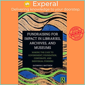 Sách - Fundraising for Impact in Libraries, Archives, and Museums - Making by Kathryn K. Matthew (UK edition, paperback)