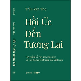 HỒI ỨC ĐẾN TƯƠNG LAI: Suy ngẫm về văn hóa, giáo dục và con đường phát triển của Việt Nam - Trần Văn Thọ - Omega+