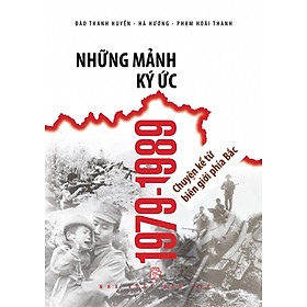 NHỮNG MẢNH KÝ ỨC 1979-1989 - CHUYỆN KỂ TỪ BIÊN GIỚI PHÍA BẮC- Đào Thanh Huyền - Hà Hương - Phạm Hoài Thanh - NXB Trẻ 