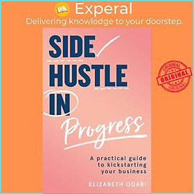 Sách - Side Hustle in Progress - A Practical Guide to Kickstarting Your Busin by Elizabeth Ogabi (UK edition, paperback)