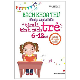 Sách Bách Khoa Toàn Thư - Giáo Dục Và Phát Triển Tâm Lí Tính Cách Trẻ 6 - 12Tuổi