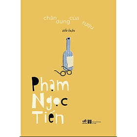 (Bìa cứng, in 200 cuốn giới hạn, tác giả ký tặng) (Tiểu luận) CHÂN DUNG CỦA RƯỢU - Phạm Ngọc Tiến - Nhã Nam
