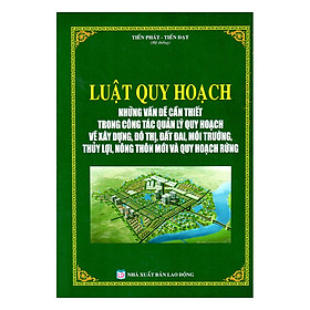 Nơi bán Luật Quy Hoạch - Những Vấn Đề Cần Thiết Trong Công Tác Quản Lý Quy Hoạch Về Xây Dựng, Đô Thị, Đất Đai, Môi Trường, Thủy Lợi, Nông Thôn Mới Và Quy Hoạch Rừng - Giá Từ -1đ