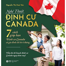 Nghệ Thuật Định Cư Canada - 7 Cách Giúp Bạn Định Cư Canada Cả Gia Đình Chỉ Từ 6 Tháng (Nguyễn Thị Hòa Vân)