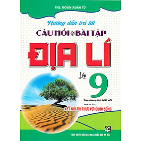 Hướng Dẫn Trả Lời Câu Hỏi Và Bài Tập Địa Lí 9 (Bám Sát SGK Kết Nối Tri Thức Với Cuộc Sống) - HA