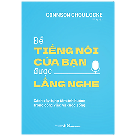 Sách Để tiếng nói của bạn được lắng nghe - Cách xây dựng tầm ảnh hưởng trong công việc và cuộc sống
