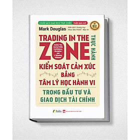 Trading in The Zone - Thực Hành Kiểm Soát Cảm Xúc bằng Tâm Lý Học Hành Vi trong Đầu Tư và Giao Dịch