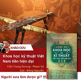 (Bìa Mềm, In Màu) LƯỢC SỬ KHOA HỌC VÀ KĨ THUẬT VIỆT NAM TIỀN HIỆN ĐẠI – Trần Trọng Dương, Phạm Vũ Lộc, Nguyễn Ngọc Phương Đông – NXB Đại Học Sư Phạm - Đông Nguyễn
