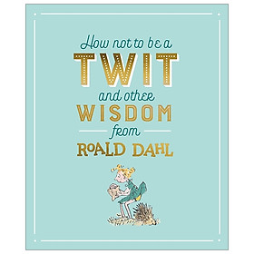 [Download Sách] How Not To Be A Twit and Other Wisdom from Roald Dahl