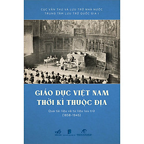 Ảnh bìa Giáo Dục Việt Nam Thời Kì Thuộc Địa Qua Tài Liệu Và Tư Liệu Lưu Trữ (1858 - 1945)