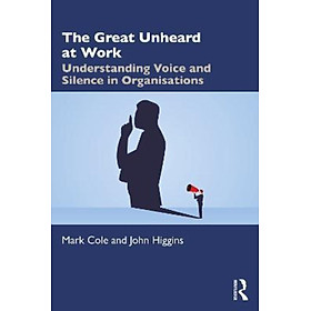 Sách - The Great Unheard at Work : Understanding Voice and Silence in Organisations by Mark Cole (UK edition, paperback)