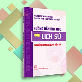 [Download Sách] Hướng Dẫn Dạy Học Môn Lịch Sử Trung Học Phổ Thông Theo Chương Trình Giáo Dục Phổ Thông Mới