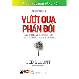 VƯỢT QUA PHẢN ĐỐI – Nghệ thuật và khoa học thương thảo trong bán hàng – Jeb Blount – Vũ Thanh Tùng dịch – NXB Trẻ (Bìa mềm)