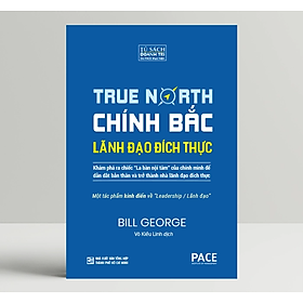Chính Bắc - Lãnh Đạo Đích Thực (Discover Your True North) - Bill George - PACE Books