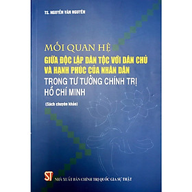 [Download Sách] Sách Mối Quan Hệ Giữa Độc Lập Dân Tộc Với Dân Chủ Và Hạnh Phúc Nhân Dân Trong Tư Tưởng Chính Trị Hồ Chí Minh