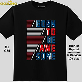BORN TO BE AWESOME, mã G35. Áo thun nam nữ siêu đẹp. Áo phông thoát nhiệt Goking hàng hiệu
