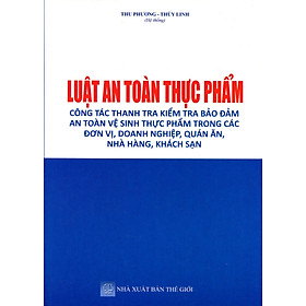 Download sách Luật An toàn thực phẩm – Quy định mới về thanh tra, xử phạt vi phạm hành chính trong lĩnh vực an toàn thực phẩm ở các cơ quan, doanh nghiệp, hộ kinh doanh, nhà hàng, khách sạn, quán ăn