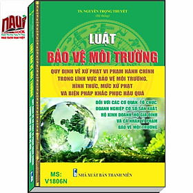 LUẬT BẢO VỆ MÔI TRƯỜNG - QUY ĐỊNH VỀ XỬ PHẠT VI PHẠM HÀNH CHÍNH TRONG LĨNH VỰC BẢO VỆ MÔI TRƯỜNG, HÌNH THỨC, MỨC XỬ PHẠT VÀ BIỆN PHÁP KHẮC PHỤC HẬU QUẢ ĐỐI VỚI CÁC CƠ QUAN, TỔ CHỨC, DOANH NGHIỆP, CƠ SỞ SẢN XUẤT, HỘ KINH DOANH, HỘ GIA ĐÌNH