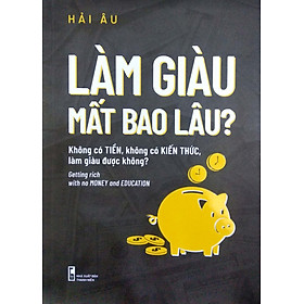 LÀM GIÀU MẤT BAO LÂU? Không có tiền, không có kiến thức, làm giàu được không?