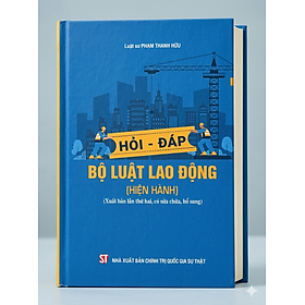 Hỏi - đáp Bộ luật lao động (hiện hành) (Xuất bản lần thứ hai, có sửa chữa, bổ sung)