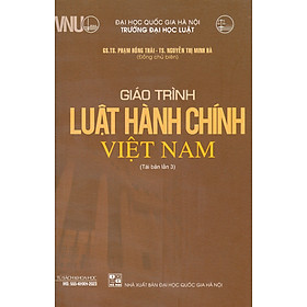 Giáo Trình Luật Hành Chính Việt Nam - GS. TS. Phạm Hồng Thái, TS. Nguyễn Minh Hà - Tái bản - (bìa mềm)