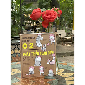 (Minh hoạ màu) NHỮNG TRÒ CHƠI GIÚP TRẺ 0 ~ 2 TUỔI PHÁT TRIỂN TOÀN DIỆN – THỂ CHẤT VÀ TÂM HỒN – Nana Hatano – Chi Anh dịch – Vizibook