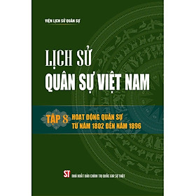 Lịch sử Quân sự Việt Nam, tập 8 - Hoạt động quân sự từ năm 1802 đến năm 1896 - bản in 2024
