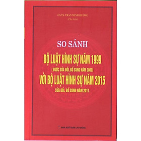 Sách - So sánh Bộ luật hình sự năm 1999 ( được sửa đổi,bổ sung năm 2009) với Bộ luật hình sự  năm 2015 sửa đổi, bổ sung năm 2017