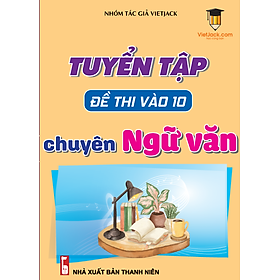 Tuyển tập đề thi vào 10 chuyên Văn