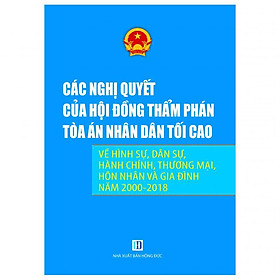 Các Nghị Quyết Của Hội Đồng Thẩm Phán Tòa Án Nhân Dân Tối Cao Về Hình Sự, Dân Sự, Hành Chính, Thương Mại, Hôn Nhân Gia Đình Năm 2000-2018