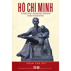 Nơi bán Hồ Chí Minh: Từ Việc Nhỏ - Người Học Trò Nhỏ Nhìn Từ Thế Kỷ XXI - Giá Từ -1đ