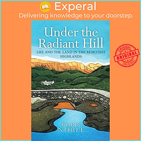 Sách - Under the Radiant Hill - Life and the Land in the Remotest Highlands by Robin Noble (UK edition, paperback)