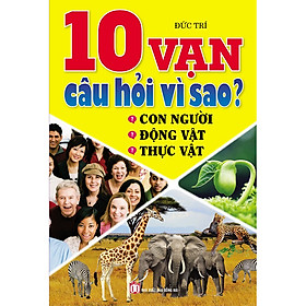 10 Vạn Câu Hỏi Vì Sao? Con Người - Động Vật - Thực Vật