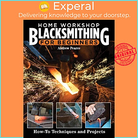 Sách - Home Workshop Blacksmithing for Beginners - How-To Techniques and Projec by Andrew Pearce (UK edition, paperback)