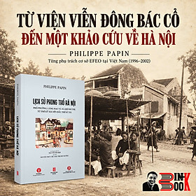 LỊCH SỬ PHONG THỔ HÀ NỘI – Phố Phường, Làng Mạc Và Xã Hội Đô Thị Từ Thế Kỷ XIX Đến Thế Kỷ XX – Philippe Papin – Nguyễn Thị Hiệp, Nguyễn Thùy Chi, Mạc Thị Thu Hương dịch – Tri Thức Trẻ