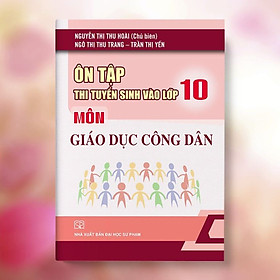 Ôn Tập Thi Tuyển Sinh Vào Lớp 10 Môn Giáo Dục Công Dân (Năm Học 2022 - 2023)												