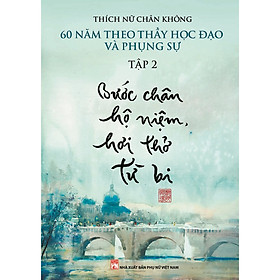 [Download Sách] BƯỚC CHÂN HỘ NIỆM, HƠI THỞ TỪ BI - 60 năm theo Thầy học đạo và phụng sự (Tập 2)