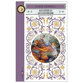 Văn Học Cổ Điển - Alice Ở Xứ Sở Diệu Kì Và Alice Ở Xứ Sở Trong Gương (Tái Bản 2023)