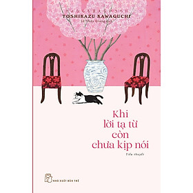 KHI LỜI TẠ TỪ CÒN CHƯA KỊP NÓI - Toshikazu Kawaguchi – Lê Thùy Giang dịch – NXB Trẻ