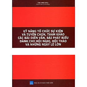 Kỹ Năng Tổ Chức Các Sự Kiện Quan Trọng - Tuyển Chọn Các Bài Diễn Văn, Phát Biểu, Mẫu Văn Bản Thường Dùng Trong Các Cuộc Họp, Hội Nghị, Hội Thảo, Diễn Đàn Tại Cơ Quan, Đơn Vị Hành Chính Sự Nghiệp - Doanh Nghiệp