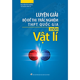 Luyện Giải Bộ Đề Thi Trắc Nghiệm Trung Học Phổ Thông Quốc Gia Môn Vật Lí 2019 (Tái Bản)