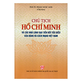Chủ Tịch Hồ Chí Minh Và Các Nhà Lãnh Đạo Tiền Bối Tiêu Biểu Của Đảng Và Cách Mạng Việt Nam