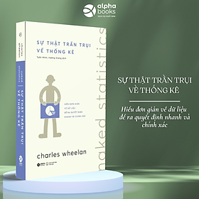 Sự Thật Trần Trụi Về Thống Kê - Hiểu Đơn Giản Về Dữ Liệu Để Ra Quyết Định Nhanh Và Chính Xác (Charles Wheelan)