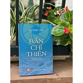 BẮN CHỈ THIÊN (Tập tiểu phẩm) - GS. TS. Tạ Ngọc Tấn - Nhà xuất bản Chính trị Quốc gia Sự thật - Nhà Xuất Bản Chính Trị Quốc Gia Sự Thật