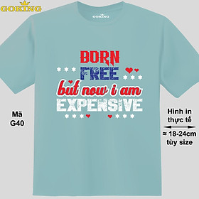 Born free but now i am expensive, mã G40. Áo thun nam nữ siêu đẹp, áo phông in chữ siêu đẹp