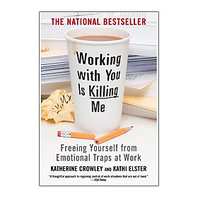 Working with You is Killing Me : Freeing Yourself from Emotional Traps at Work