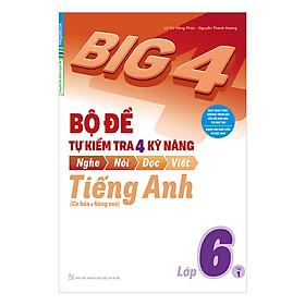 Big 4 Bộ Đề Tự Kiểm Tra 4 Kỹ Năng Nghe - Nói - Đọc - Viết (Cơ Bản Và Nâng Cao) Tiếng Anh Lớp 6 Tập 1