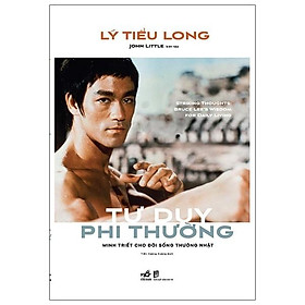 Lý Tiểu Long - Tư Duy Phi Thường - Minh Triết Cho Đời Sống Thường Nhật